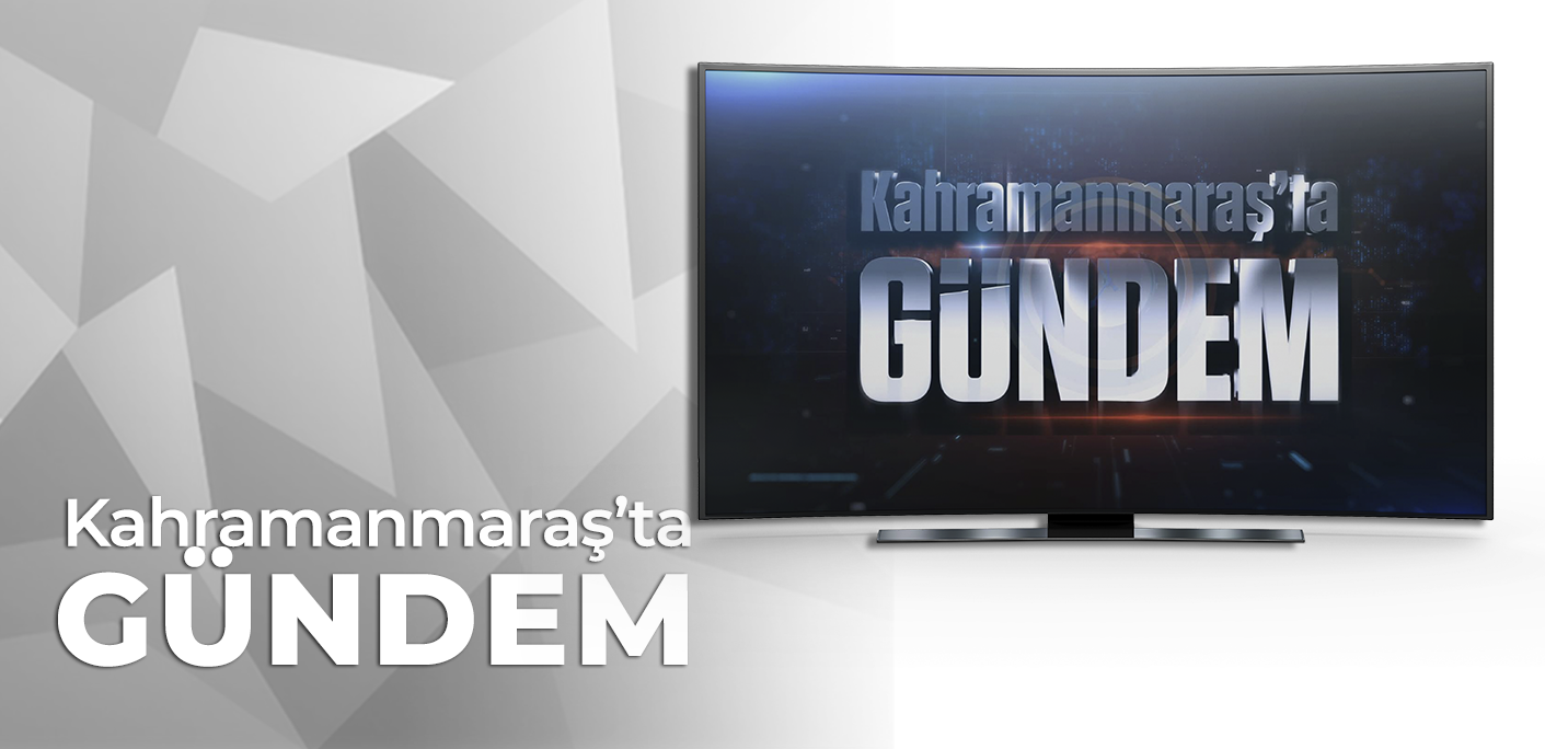 KAHRAMANMARAŞ'TA GÜNDEM